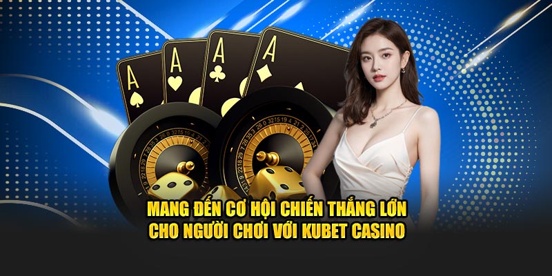Mang đến cơ hội chiến thắng lớn cho người chơi với KUBET Casino