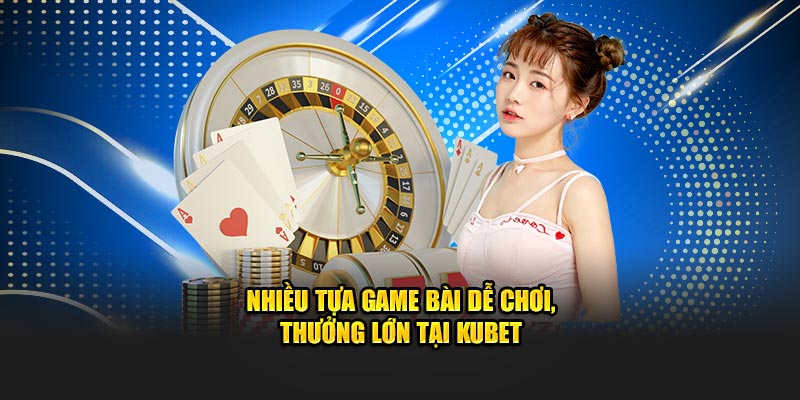 Nhiều tựa game bài dễ chơi, thưởng lớn tại kubet