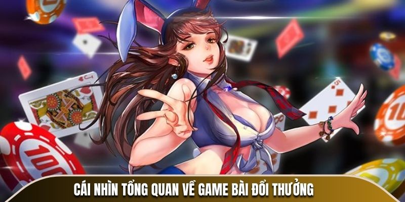 Cái nhìn tổng quan về game bài đổi thưởng
