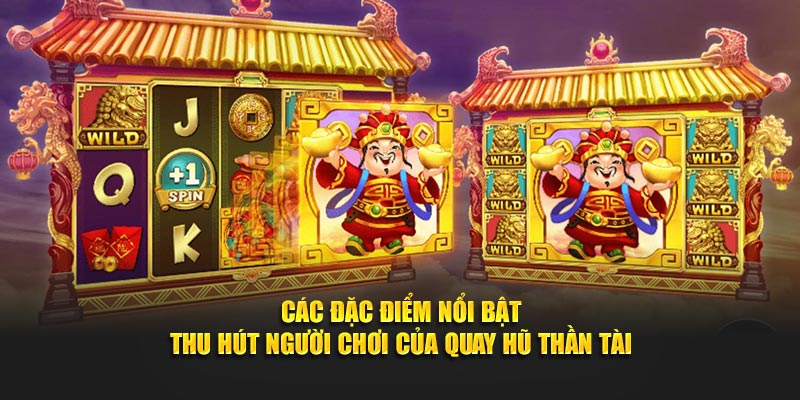 Các đặc điểm nổi bật thu hút người chơi của quay hũ Thần Tài
