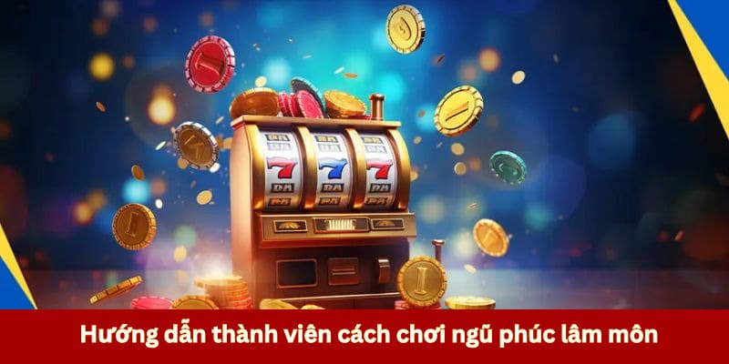 Hướng dẫn thành viên cách chơi ngũ phúc lâm môn
