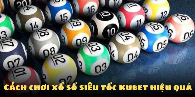Cách chơi xổ số siêu tốc Kubet hiệu quả