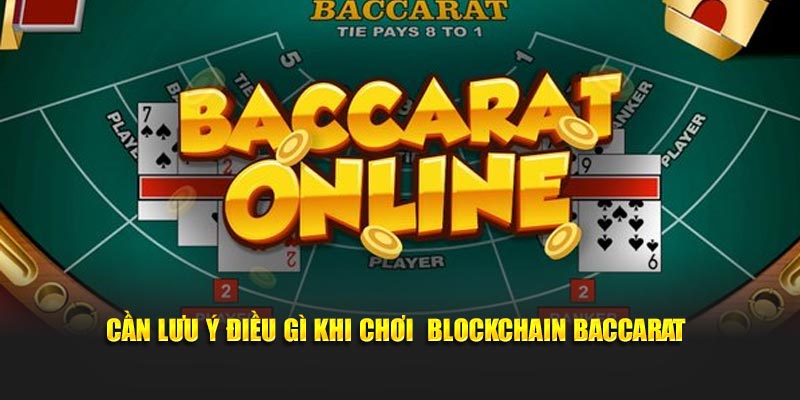 Cần lưu ý điều gì khi chơi Blockchain Baccarat