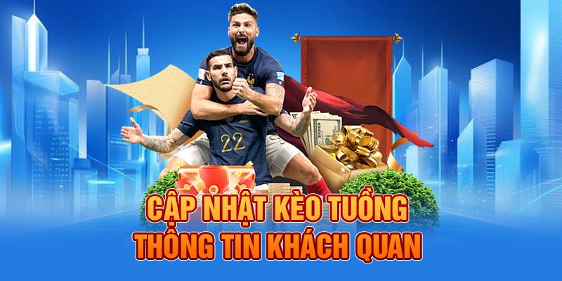 Cập nhật kèo tuồng - Thông tin khách quan