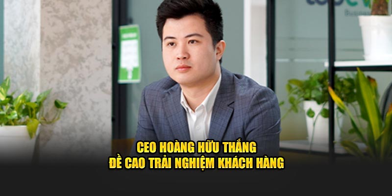 CEO Hoàng Hữu Thắng đề cao trải nghiệm khách hàng