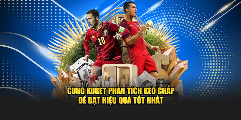Cùng Kubet phân tích kèo chấp để đạt hiệu quả tốt nhất