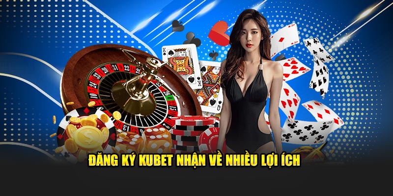 Đăng ký Kubet nhận về nhiều lợi ích