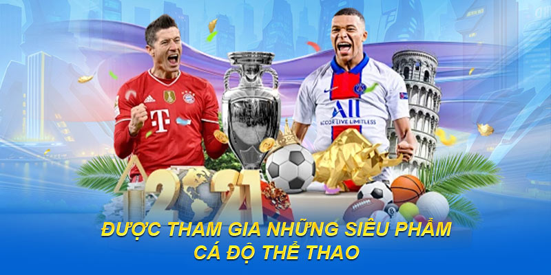 Được tham gia những siêu phẩm cá độ Thể thao