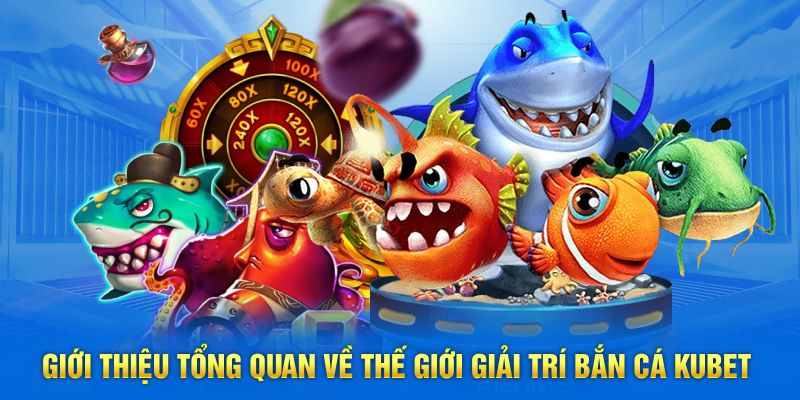 Giới thiệu tổng quan về thế giới giải trí bắn cá Kubet