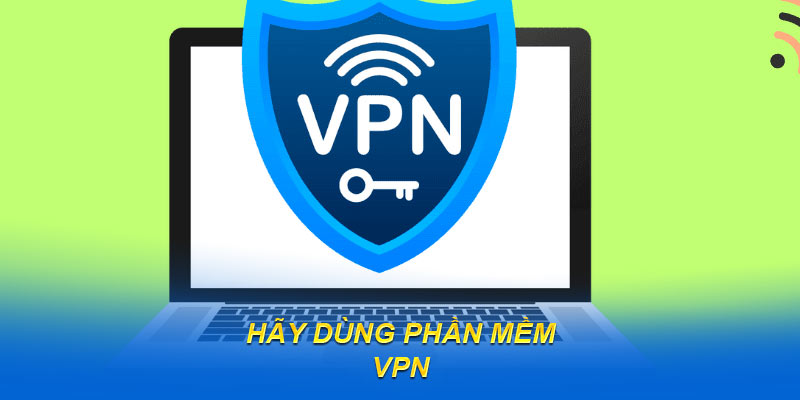 Hãy dùng phần mềm VPN