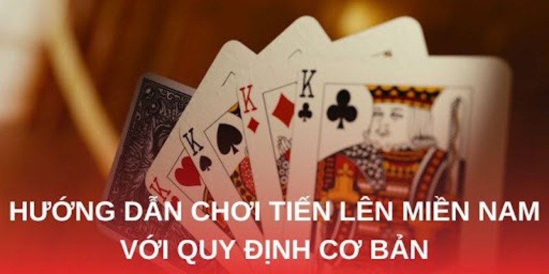 Hướng dẫn chơi tiến lên miền Nam với quy định cơ bản