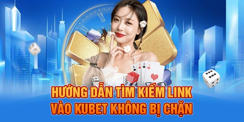 Hướng dẫn tìm kiếm link vào KUBET không bị chặn