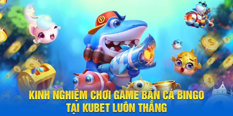 Kinh nghiệm chơi game Bắn Cá Bingo tại Kubet luôn thắng