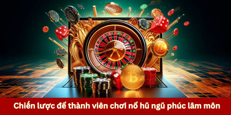 Chiến lược để thành viên chơi nổ hũ ngũ phúc lâm môn