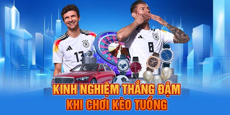 Kinh nghiệm thắng đậm khi chơi kèo tuồng