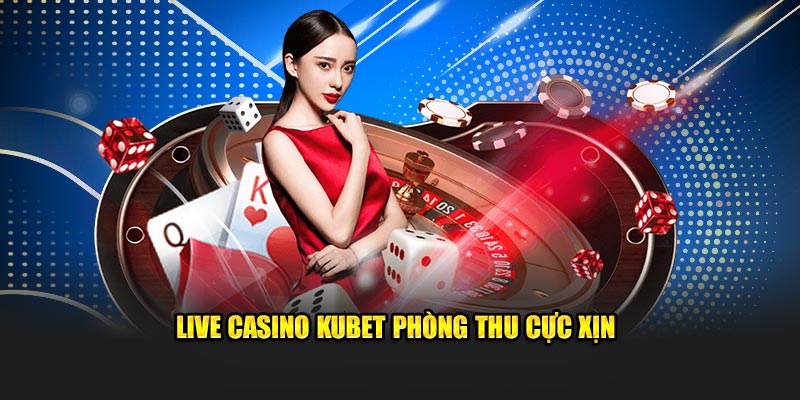 Live casino Kubet phòng thu cực xịn