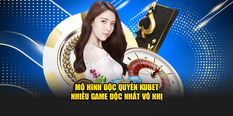 Mô hình độc quyền Kubet nhiều game độc nhất vô nhị