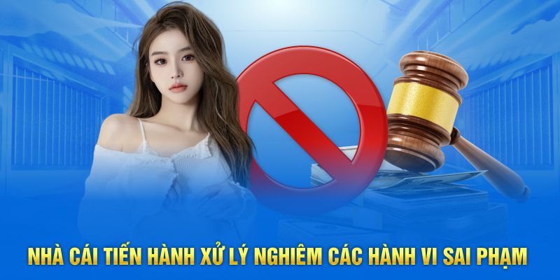 Nhà cái tiến hành xử lý nghiêm các hành vi sai phạm
