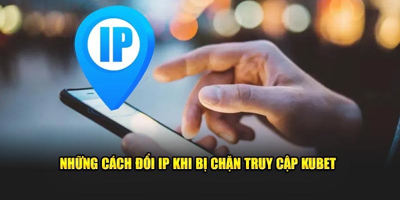 Những cách đổi IP khi bị chặn truy cập KUBET