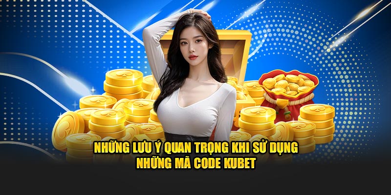 Những lưu ý quan trọng khi sử dụng những mã code Kubet
