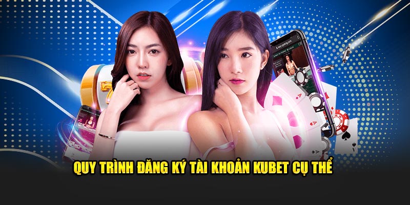 Quy trình đăng ký tài khoản Kubet cụ thể