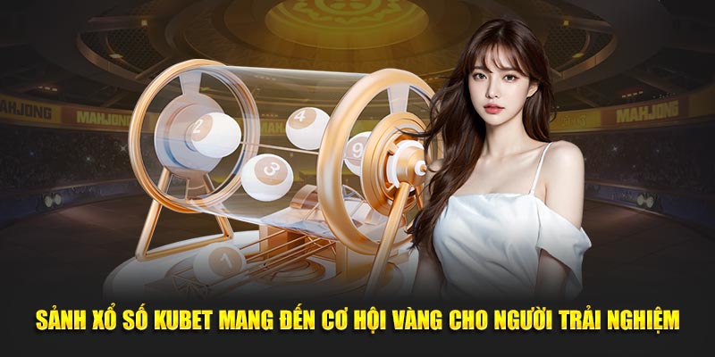 Sảnh xổ số KUBET mang đến cơ hội vàng cho người trải nghiệm