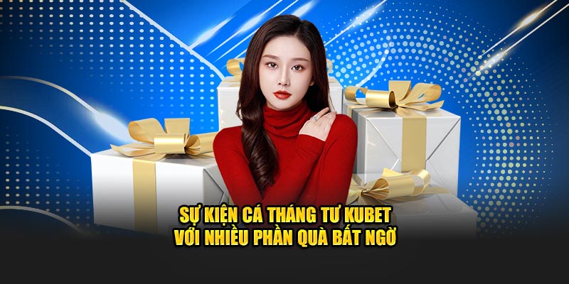 Sự kiện Cá Tháng Tư Kubet với nhiều phần quà bất ngờ
