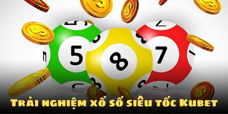 Trải nghiệm xổ số siêu tốc Kubet ngay hôm nay