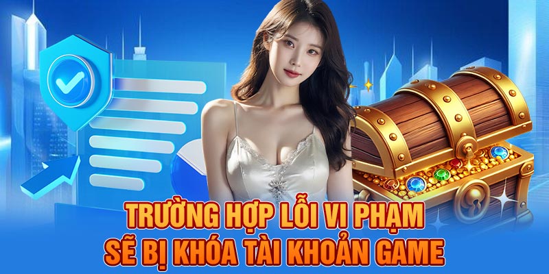 Trường hợp lỗi vi phạm sẽ bị khóa tài khoản game